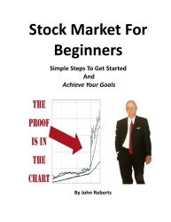 Stock Market For Beginners: Simple Steps To Get Started And Achieve Your Goals