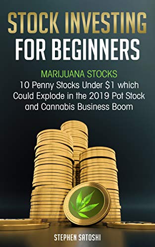 Stock Investing for Beginners: Marijuana Stocks – 10 Penny Stocks Under $1 which Could Explode in the 2019 Pot Stock and Cannabis Business Boom