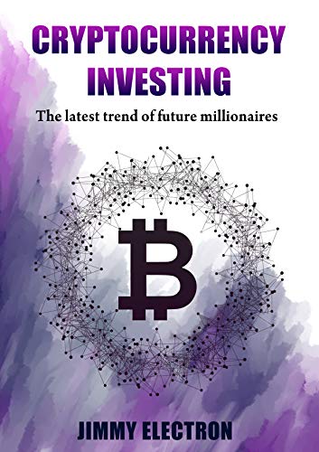 Cryptocurrency Investing: The latest trend of future millionaires: How to survive when a mainstream replace cash: Effective learning guide for non-technological readers