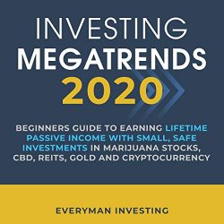 Investing Megatrends 2020: Beginners Guide to Earning Lifetime Passive Income with Small, Safe Investments in Marijuana Stocks, CBD, REITs, Gold and Cryptocurrency