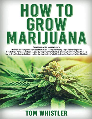 How to Grow Marijuana: 3 Books in 1 – The Complete Beginner’s Guide for Growing Top-Quality Weed Indoors and Outdoors