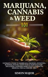 Marijuana, Cannabis & Weed 101: Ultimate Guide To Marijuana Growing, Investing, Business, Stocks, Addiction & Horticulture – Including Cannabis Spirituality, Extracts, Medical Uses & Chronic Pain