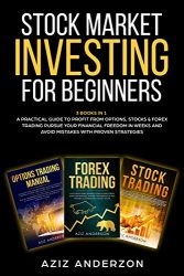 STOCK MARKET INVESTING FOR BEGINNERS: 3 Books in 1 – A Practical Guide to Profit from Options, Stocks & Forex Trading. Pursue Your Financial Freedom in … (Passive Income for Beginners, Book 2)