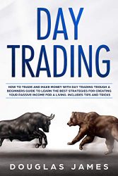 DAY TRADING: HOW TO TRADE AND MAKE MONEY WITH DAY TRADING THROUGH A BEGINNERS GUIDE TO LEARN THE BEST STRATEGIES FOR CREATING YOUR PASSIVE INCOME FOR A LIVING. INCLUDES TIPS AND TRICKS