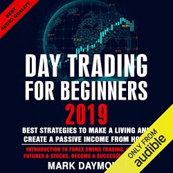 Day Trading for Beginners 2019: Best Strategies to Make a Living and Create a Passive Income from Home: Introduction to Forex Swing Trading, Options, Futures & Stocks. Become a Successful Trader Now.