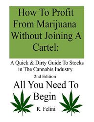 How To Profit From Marijuana Without Joining A Cartel: A Quick & Dirty Guide To Stocks in The Cannabis Industry.: 2nd Edition  All You Need To Begin