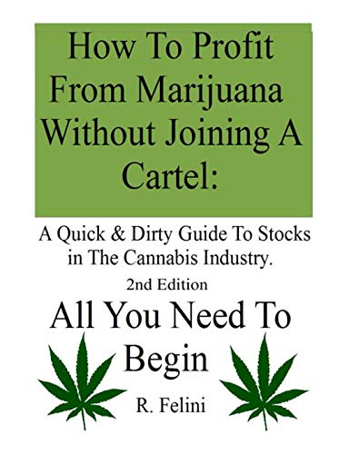 How To Profit From Marijuana Without Joining A Cartel: A Quick & Dirty Guide To Stocks in The Cannabis Industry.: 2nd Edition  All You Need To Begin