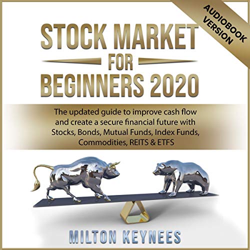 Stock Market for Beginners 2020: The Updated Guide to Improve Cash Flow and Create a Secure Financial Future with Stocks, Bonds, Mutual Funds, Index Funds, Commodities, REITS & ETFS