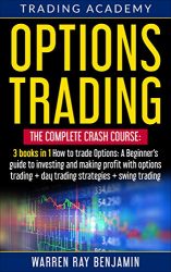 Options Trading: THE COMPLETE CRASH COURSE 3 books in 1: How to trade options: A Beginners’s guide to investing and making profit with options trading + Day Trading Strategies + Swing Trading