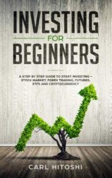 Investing for beginners: A Step By Step Guide to Start Investing – Stock Market, Forex Trading, Futures, ETFs and Cryptocurrency: The Ultimate Guide to Getting Started