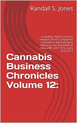 Cannabis Business Chronicles Volume 12:: A weekly report of press releases from Companies involved in the Cannabis Industry. For the week of May 29th 2017 thru June 2nd 2017