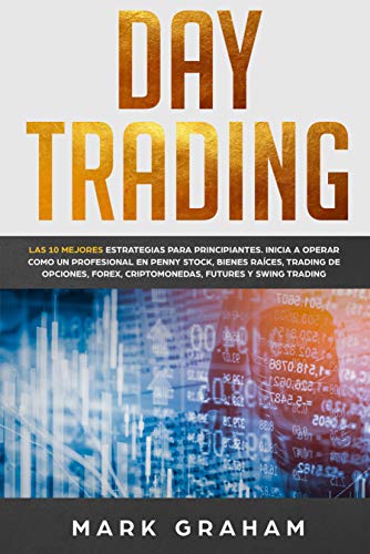 Day Trading: Las 10 Mejores Estrategias para Principiantes. Inicia a Operar como un Profesional en Penny Stock, Bienes Raíces, Trading de Opciones, Forex, … Futures y Swing Trading (Spanish Edition)