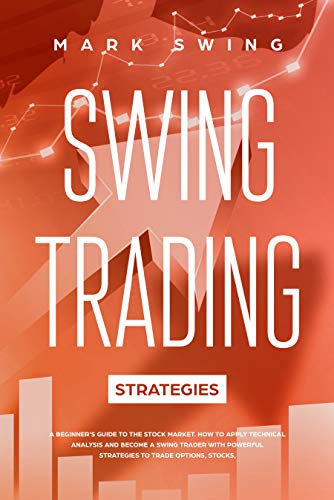 Swing Trading Strategies: A Beginner’s Guide to the Stock Market. How to Apply Technical Analysis and Become a Swing Trader with Powerful Strategies to Trade Options, Stocks, Forex, Crypto and ETFs