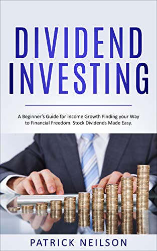 Dividend Investing: A Beginner’s Guide for Income Growth Finding your Way to Financial Freedom. Stock Dividends Made Easy.