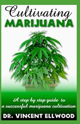 Cultivating Marijuana: A step by step guide  to  a successful marijuana cultivation.