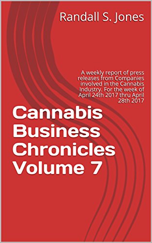 Cannabis Business Chronicles Volume 7: A weekly report of press releases from Companies involved in the Cannabis Industry. For the week of April 24th 2017 thru April 28th 2017