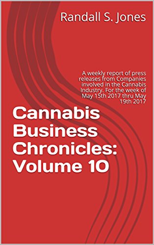 Cannabis Business Chronicles: Volume 10: A weekly report of press releases from Companies involved in the Cannabis Industry. For the week of May 15th 2017 thru May 19th 2017