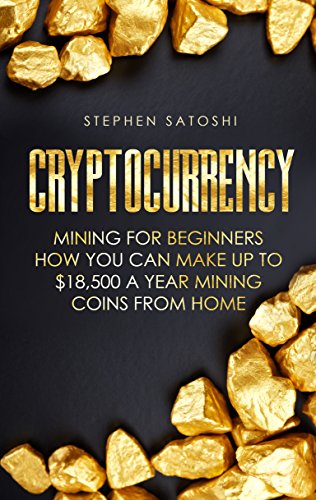 Cryptocurrency: Mining for Beginners – How You Can Make Up To $18,500 a Year Mining Coins From Home