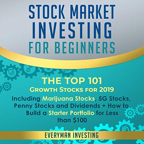 Stock Market Investing for Beginners: The Top 101 Growth Stocks for 2019: Including Marijuana Stocks, 5g Stocks, Penny Stocks and Dividends + How to Build a Starter Portfolio for Less Than $100