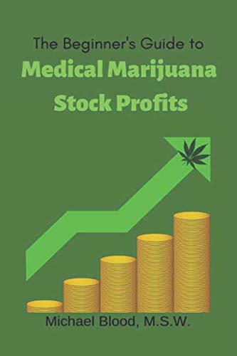 The Beginner’s Guide to Medical Marijuana Stock Profits: The top 10 Stocks of 2018 & Many Other Promising Marijuana Stocks (Medical Marijuana Stocks of the year)