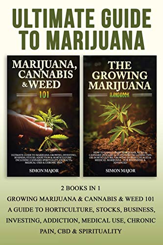 Ultimate Guide To Marijuana: : 2 Books In 1 – Growing Marijuana & Cannabis & Weed 101 – A Guide To Horticulture, Stocks, Business, Investing, Addiction, Medical Use, Chronic Pain, CBD & Spirituality