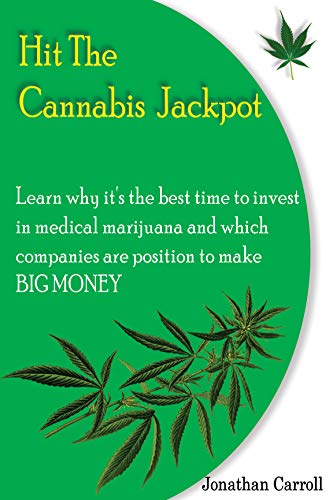 HIT THE CANNABIS JACKPOT : Learn Why It’s The Best Time To Invest In Medical Marijuana and Which Companies Are Position To Make Big Money
