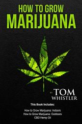 How to Grow Marijuana: 3 Manuscripts – How to Grow Marijuana Indoors, How to Grow Marijuana Outdoors, Beginner’s Guide to CBD Hemp Oil