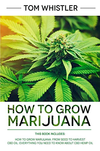 How to Grow Marijuana: 2 Manuscripts – How to Grow Marijuana: From Seed to Harvest – Complete Step by Step Guide for Beginners & CBD Hemp Oil: The Complete Beginner’s Guide