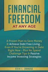 Financial Freedom at Any Age: A Proven Plan to Save Money & Achieve Debt Free Living… Even If You’re Drowning in Debt Right Now – Plus No Spend Challenge Tips & Passive Income Investing Strategies