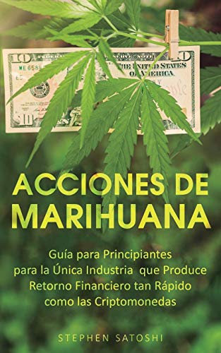 Acciones de Marihuana: Guía para Principiantes para la Única Industria que Produce Retorno Financiero tan Rápido como las Criptomonedas (Spanish Edition)