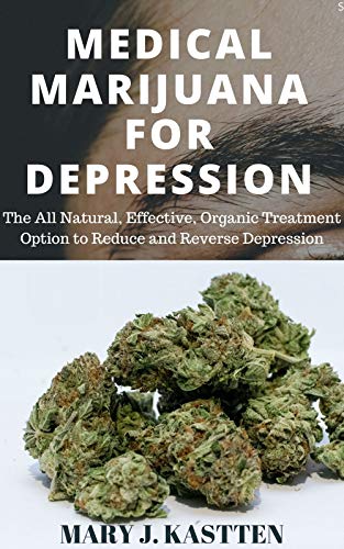 MEDICAL MARIJUANA FOR DEPRESSION: The All Natural, Effective, Organic Treatment Option to Reduce and Reverse Depression