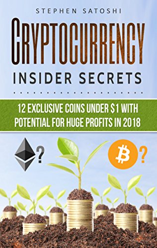 Cryptocurrency: Insider Secrets – 12 Exclusive Coins Under $1 with Potential for Huge Profits in 2018