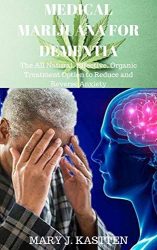 MEDICAL MARIJUANA FOR DEMENTIA: The All Natural, Effective, Organic Treatment Option to Reduce and Reverse Anxiety