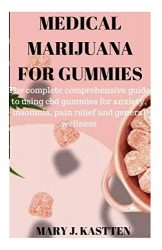 MEDICAL MARIJUANA FOR GUMMIES: The Complete Comprehensive guide to using cbd gummies for anxiety, insomnia, pain relief and general wellness
