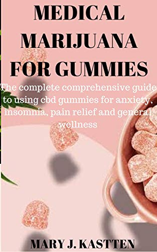 MEDICAL MARIJUANA FOR GUMMIES : The Complete Comprehensive guide to using cbd gummies for anxiety, insomnia, pain relief and general wellness