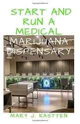 START AND RUN A MEDICAL MARIJUANA DISPENSARY