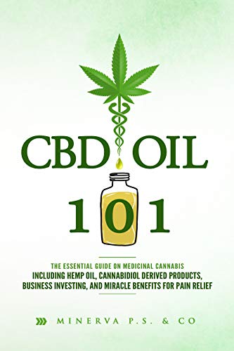 CBD Oil 101: The Essential Guide on Medicinal Cannabis Including Hemp Oil, Cannabidiol Derived Products, Business Investing, and Miracle Benefits for Pain Relief