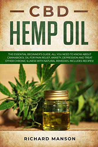 CBD Hemp Oil: The Essential Beginner’s Guide. All You Need to Know About Cannabidiol Oil for Pain Relief, Anxiety, Depression and Treat other Chronic Illness with Natural Remedies. Includes Recipes!