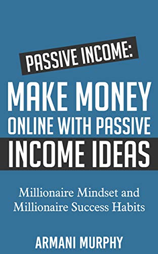 Passive Income: Make Money Online With Passive Income Ideas – Millionaire Mindset and Millionaire Success Habits