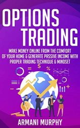 Options Trading: Make Money Online From The Comfort of Your Home & Generate Passive Income With Proper Trading Technique & Mindset