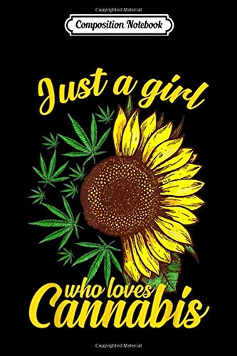 Composition Notebook: Just a Girl Who Loves Cannabis Sunflower and Weed Lover Gift Trending Gift Mother Father Day Journal/Notebook Blank Lined Ruled 6×9 100 Pages