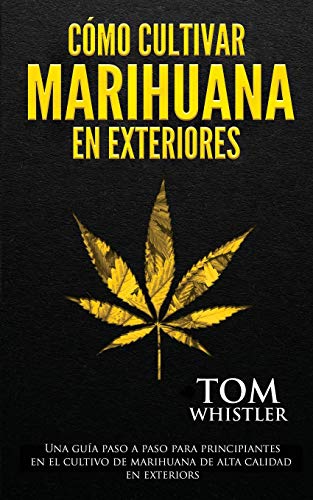 Cómo cultivar marihuana en exteriores: Una guía paso a paso para principiantes en el cultivo de marihuana de alta calidad en exteriors (Spanish Edition)