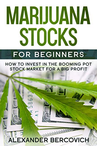 Marijuana Stocks for Beginners: How to Invest in the Booming Pot Stock Market for a Big Profit