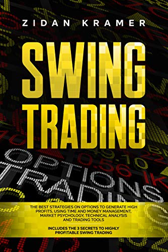 SWING TRADING: THE BEST STRATEGIES ON OPTIONS TO GENERATE HIGH PROFITS, USING TIME AND MONEY MANAGEMENT, MARKET PSYCHOLOGY, TECHNICAL ANALYSIS AND TRADING TOOLS.