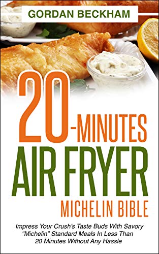 20-Minutes Air Fryer Michelin Bible: Impress your crush’s taste buds with savory “Michelin” standard meals in less than 20 minutes without any hassle