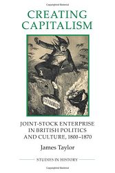 Creating Capitalism: Joint-Stock Enterprise in British Politics and Culture, 1800-1870 (Royal Historical Society Studies in History New Series) (Volume 53)