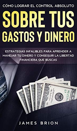 Cómo Lograr el Control Absoluto sobre tus Gastos y Dinero (Spanish Edition)