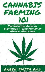 CANNABIS FARMING 101: The Definitive Guide To Cultivation + Consumption Of Medical Marijuana