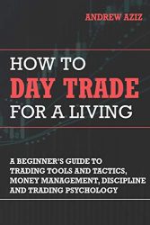 How to Day Trade for a Living: A Beginner’s Guide to Trading Tools and Tactics, Money Management, Discipline and Trading Psychology