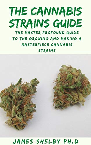 THE CANNABIS STRAINS GUIDE: The Master Profound Guide To The Growing And Making A Masterpiece Cannabis Strains